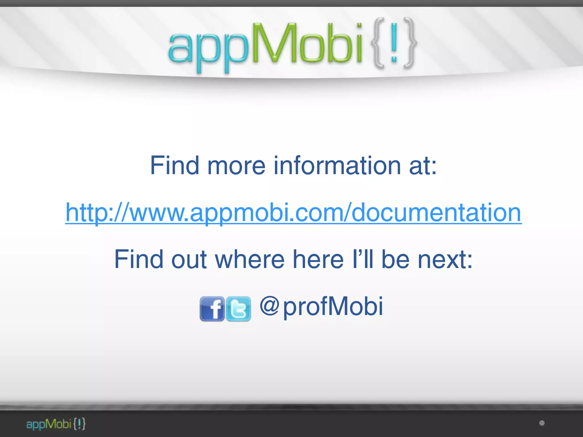 Find more information at:
http://www.appmobi.com/documentation
   Find out where here I’ll be next:
                @profMobi
 