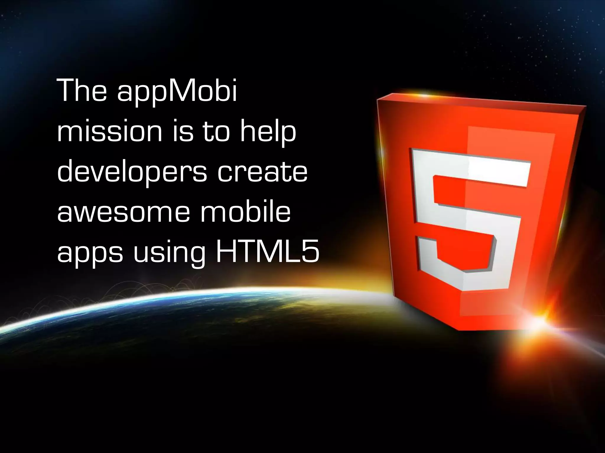 The appMobi
mission is to help
developers create
      What does appMobi do?
awesome mobile
apps using HTML5
 