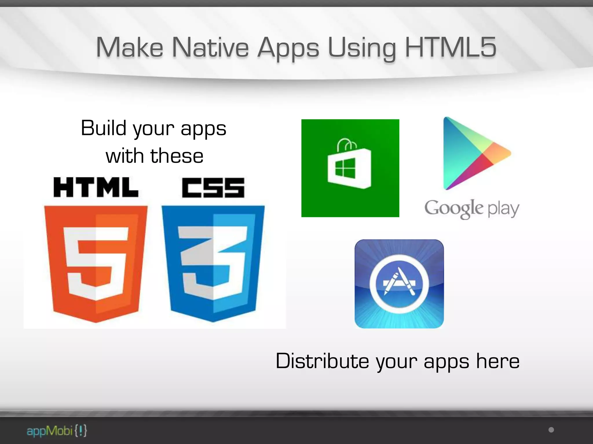 Make Native Apps Using HTML5

Build your apps
  with these




                  Distribute your apps here
 
