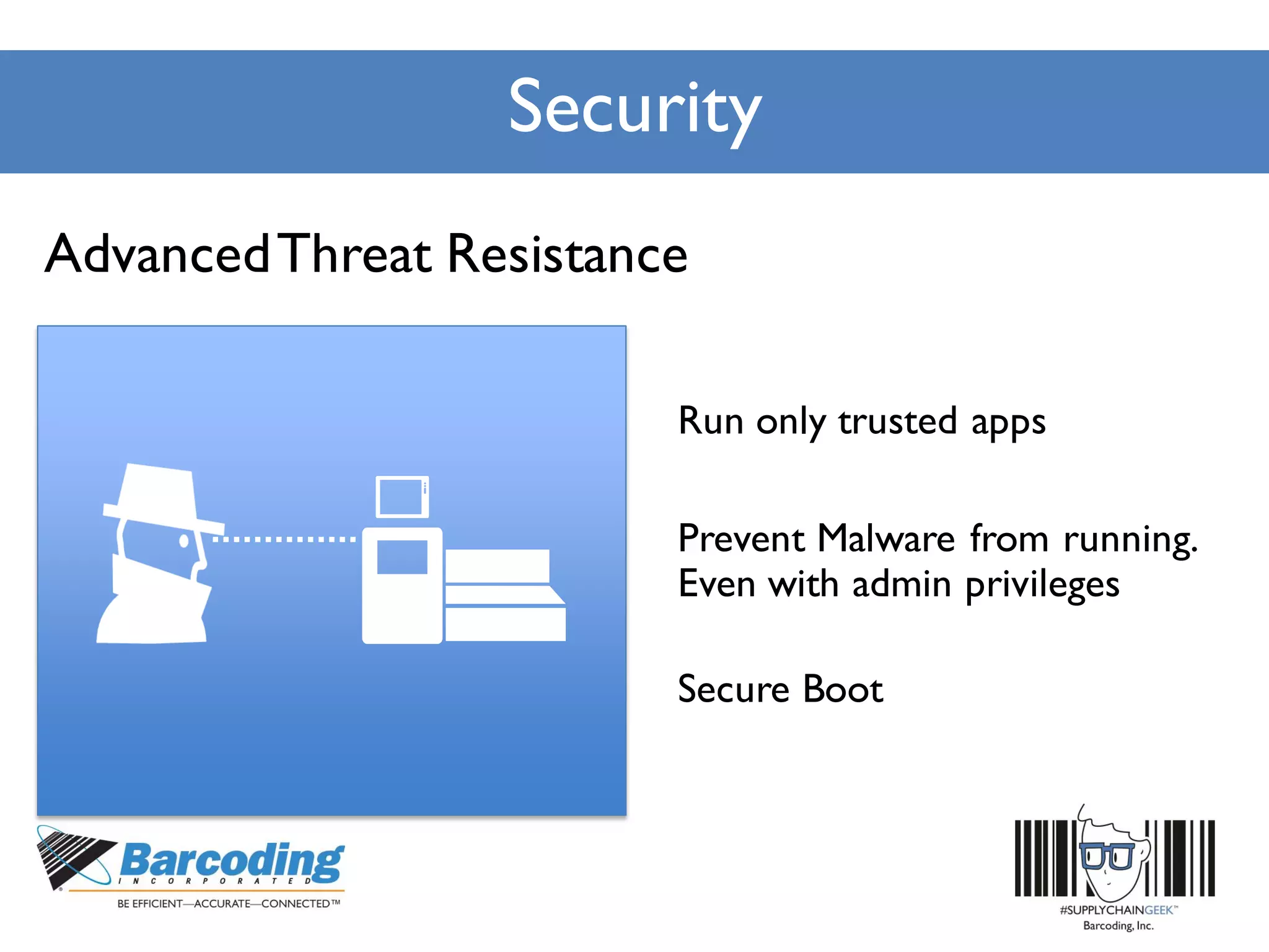 Security
Run only trusted apps
Secure Boot
Prevent Malware from running.
Even with admin privileges
AdvancedThreat Resistance
 