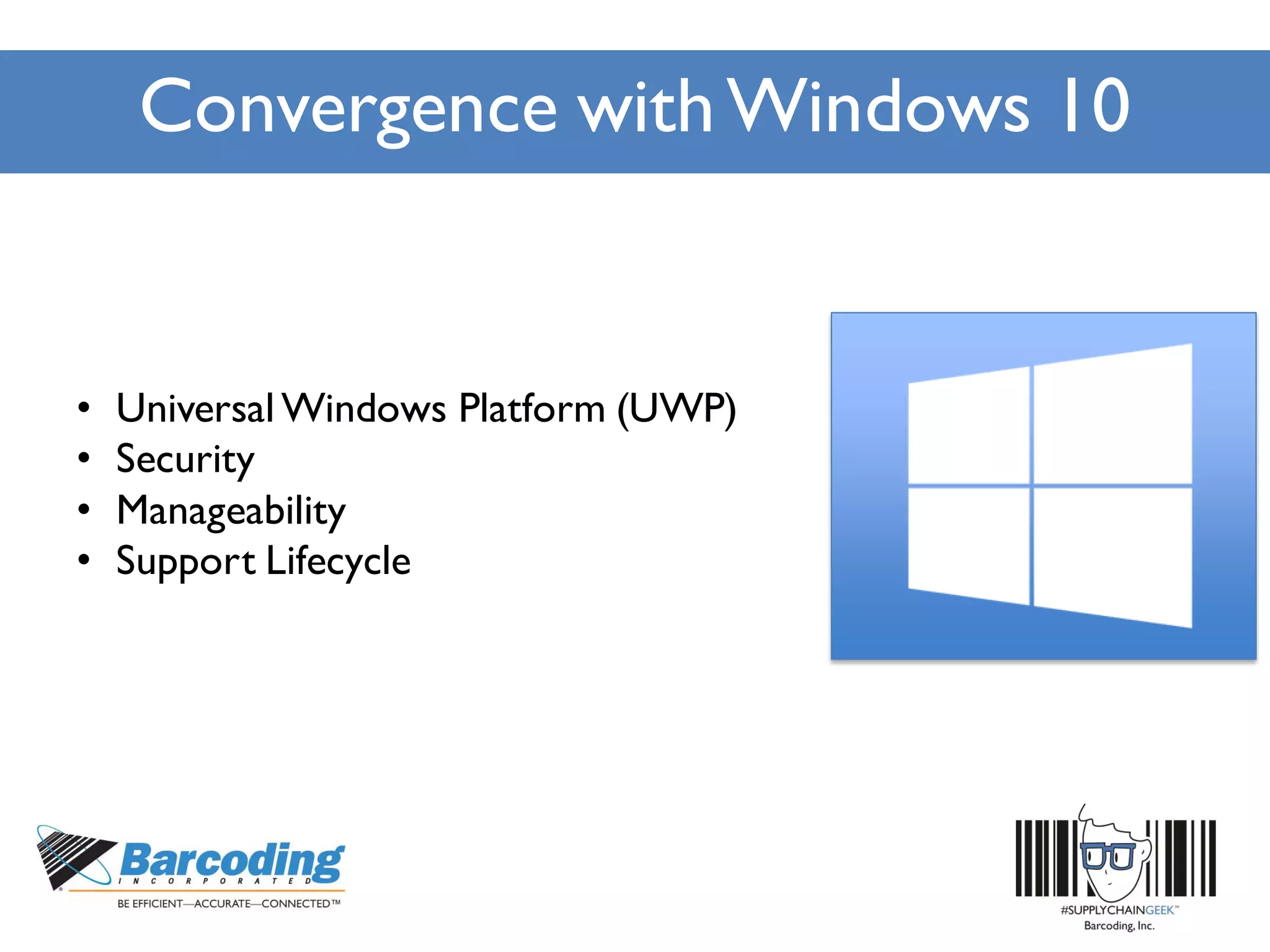 Convergence withWindows 10
• Universal Windows Platform (UWP)
• Security
• Manageability
• Support Lifecycle
 