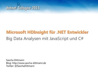 Sascha Dittmann
Blog: http://www.sascha-dittmann.de
Twitter: @SaschaDittmann
Microsoft HDInsight für .NET Entwickler
Big Data Analysen mit JavaScript und C#
 