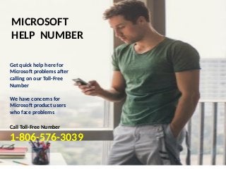 MICROSOFT
HELP NUMBER
Get quick help here for
Microsoft problems after
calling on our Toll-Free
Number
We have concerns for
Microsoft product users
who face problems
Call Toll-Free Number
1-806-576-3039
 