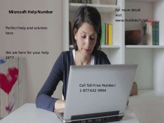Microsoft Help Number
Perfect help and solution
here
We are here for your help
24*7
Call Toll-Free Number
1-877-632-9994
For more detail
visit
www.monktech.net
 
