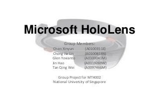 Microsoft HoloLens
Group Members:
Chen Xinyun (A0100351E)
Chong Jia Lin (A0100818N)
Glen Yovianto (A0100041M)
Jin Hao (A0119269W)
Tan Qing Wei (A0097466M)
Group Project for MT4002
National University of Singapore
 