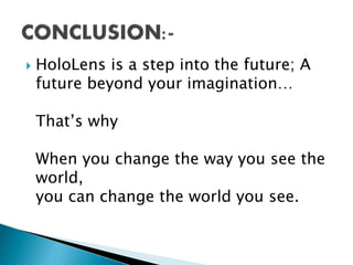  HoloLens is a step into the future; A
future beyond your imagination…
That’s why
When you change the way you see the
world,
you can change the world you see.
 