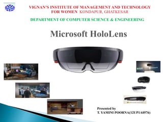 VIGNAN’S INSTITUTE OF MANAGEMENT AND TECHNOLOGY
FOR WOMEN KONDAPUR, GHATKESAR
DEPARTMENT OF COMPUTER SCIENCE & ENGINEERING
Microsoft HoloLens
Presented by
T. YAMINI POORNA(12UP1A0576)
 