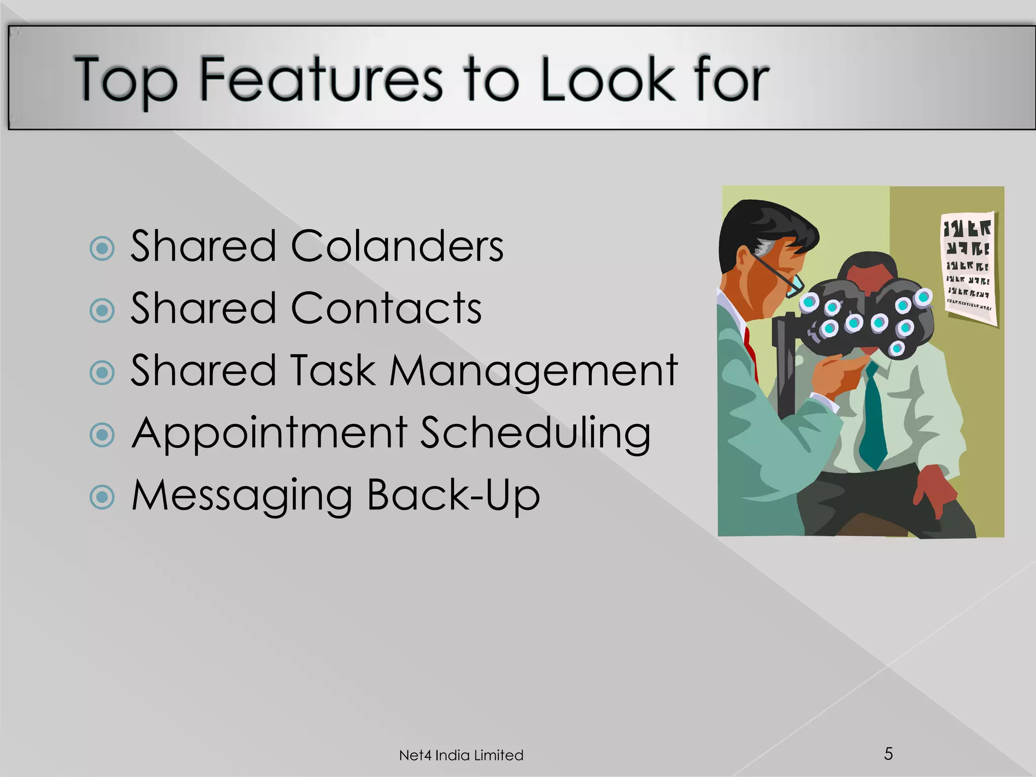  Shared Colanders
 Shared Contacts
 Shared Task Management
 Appointment Scheduling
 Messaging Back-Up
5Net4 India Limited
 