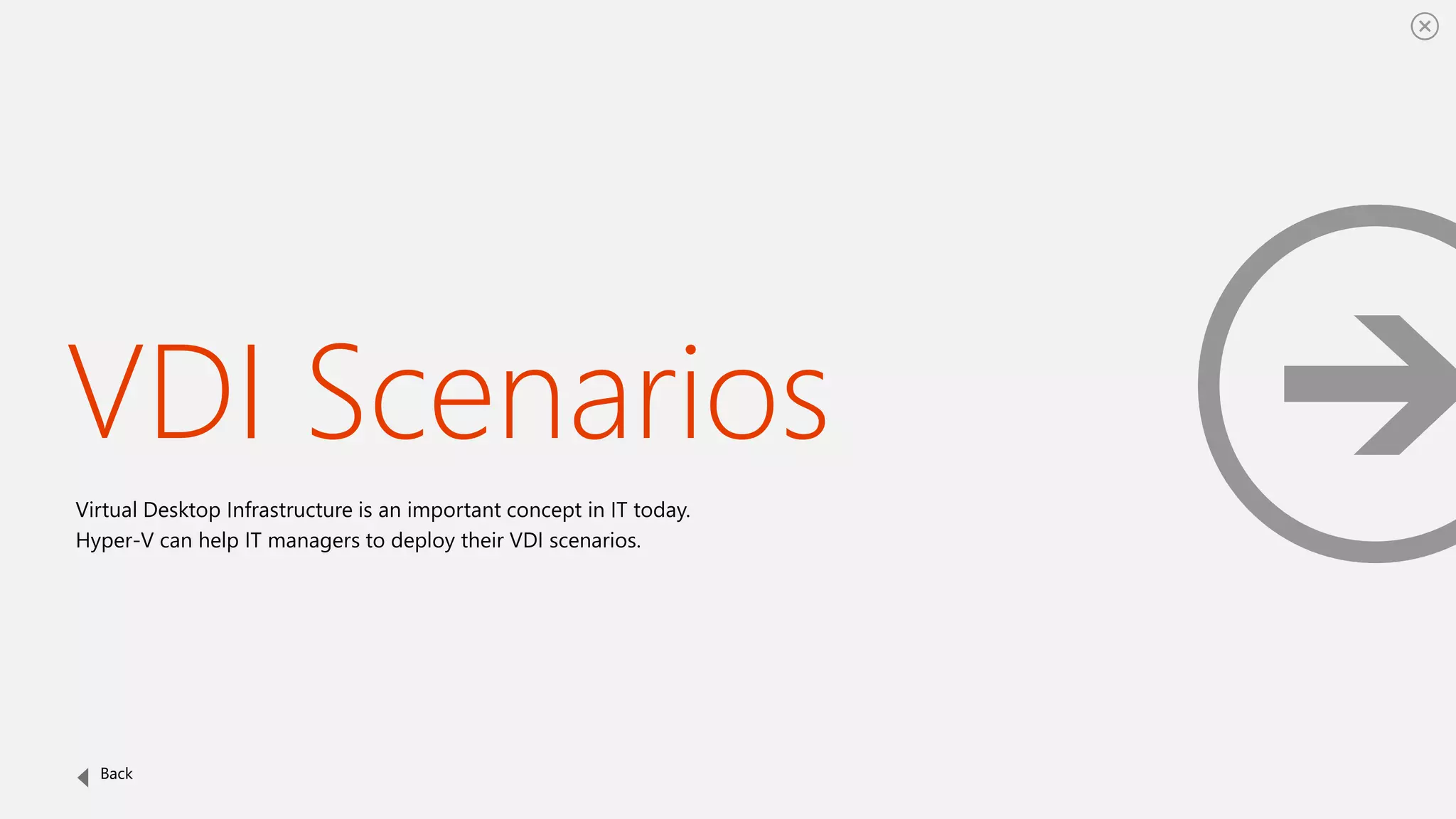 VDI Scenarios
Virtual Desktop Infrastructure is an important concept in IT today.
Hyper-V can help IT managers to deploy their VDI scenarios.
Back
 