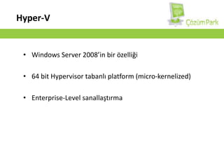 Hyper-VWindows Server 2008’in bir özelliği64 bit Hypervisor tabanlı platform (micro-kernelized)Enterprise-Level sanallaştırma