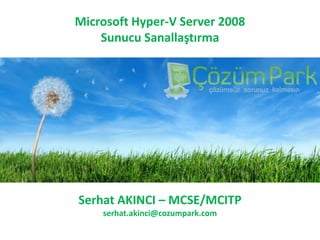 Microsoft Hyper-V Server 2008Sunucu Sanallaştırma Serhat AKINCI – MCSE/MCITP serhat.akinci@cozumpark.com 