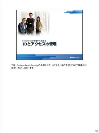 では、Business Ready Securityの基盤となる、IDとアクセスの管理について具体的に
見ていきたいと思います。




                                                      12
 