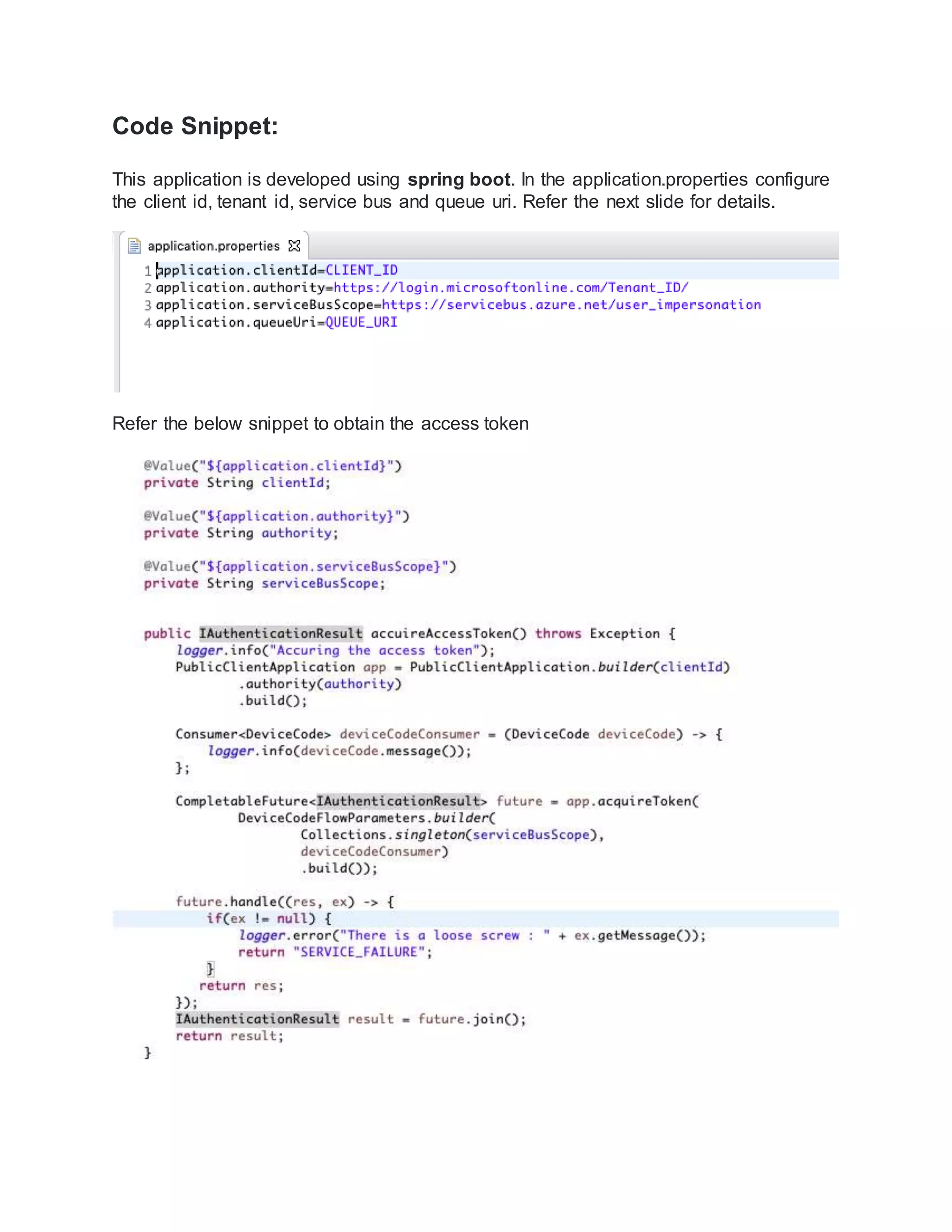 Code Snippet:
This application is developed using spring boot. In the application.properties configure
the client id, tenant id, service bus and queue uri. Refer the next slide for details.
Refer the below snippet to obtain the access token
 