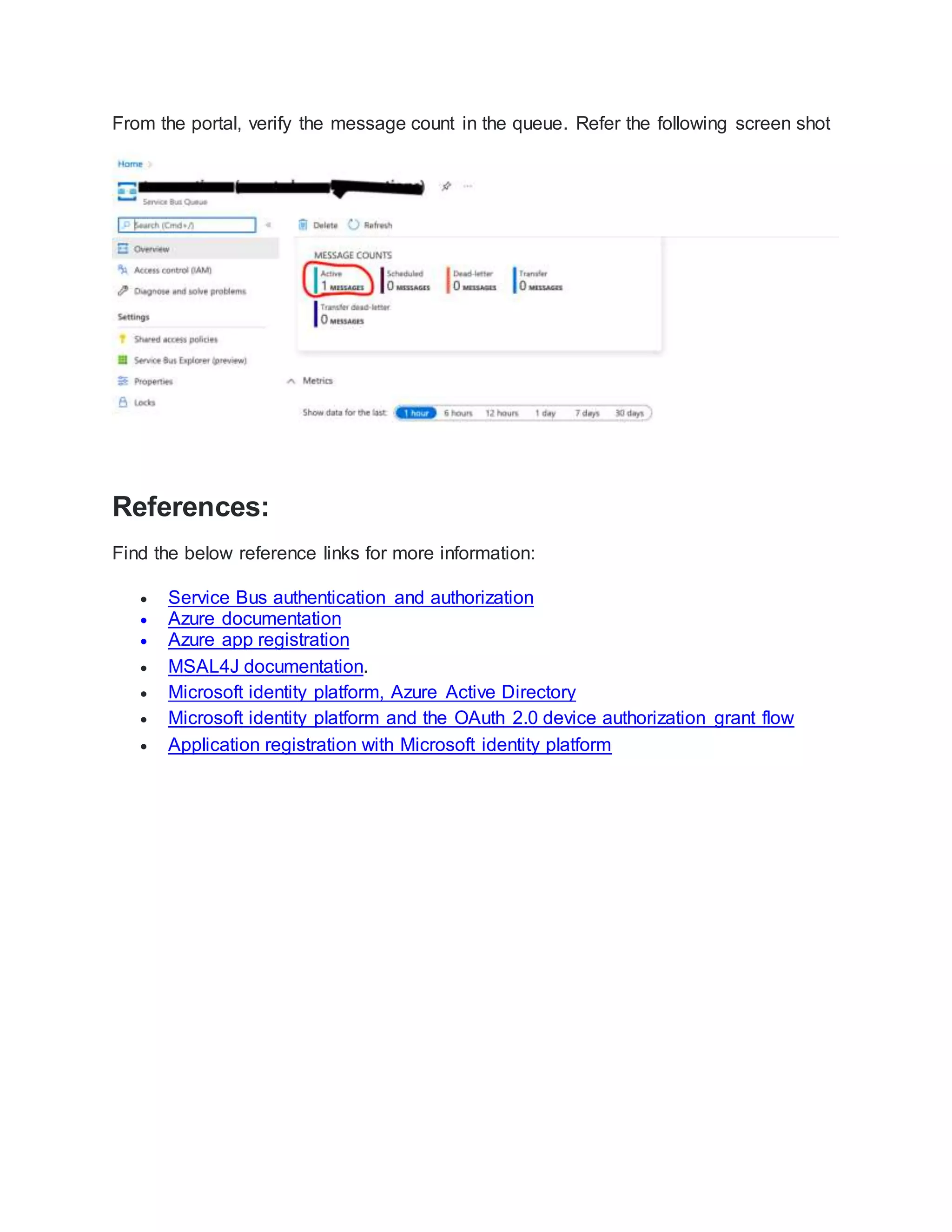 From the portal, verify the message count in the queue. Refer the following screen shot
References:
Find the below reference links for more information:
 Service Bus authentication and authorization
 Azure documentation
 Azure app registration
 MSAL4J documentation.
 Microsoft identity platform, Azure Active Directory
 Microsoft identity platform and the OAuth 2.0 device authorization grant flow
 Application registration with Microsoft identity platform
 