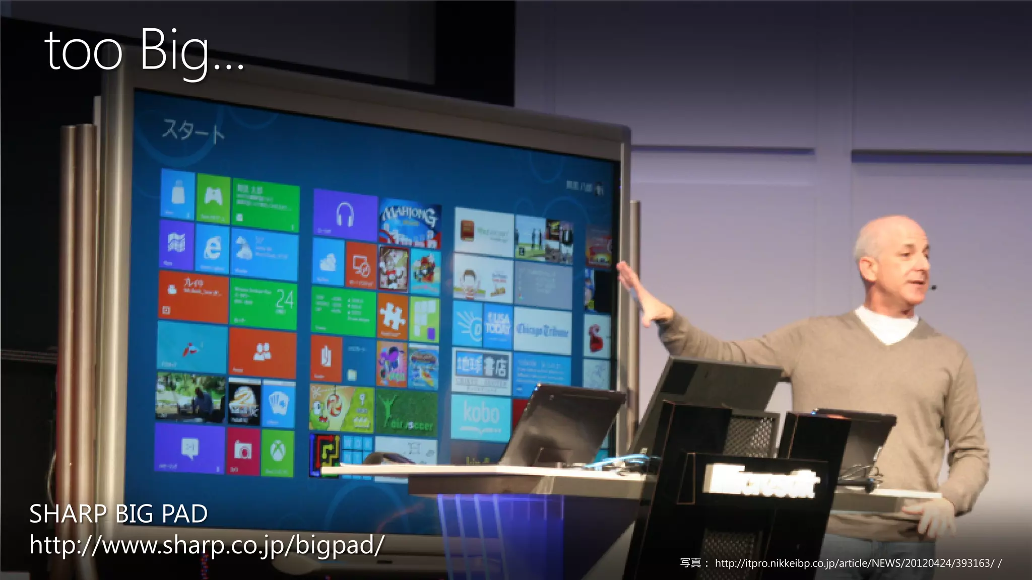 too Big...




SHARP BIG PAD
http://www.sharp.co.jp/bigpad/
                                 写真： http://itpro.nikkeibp.co.jp/article/NEWS/20120424/393163/ /
 