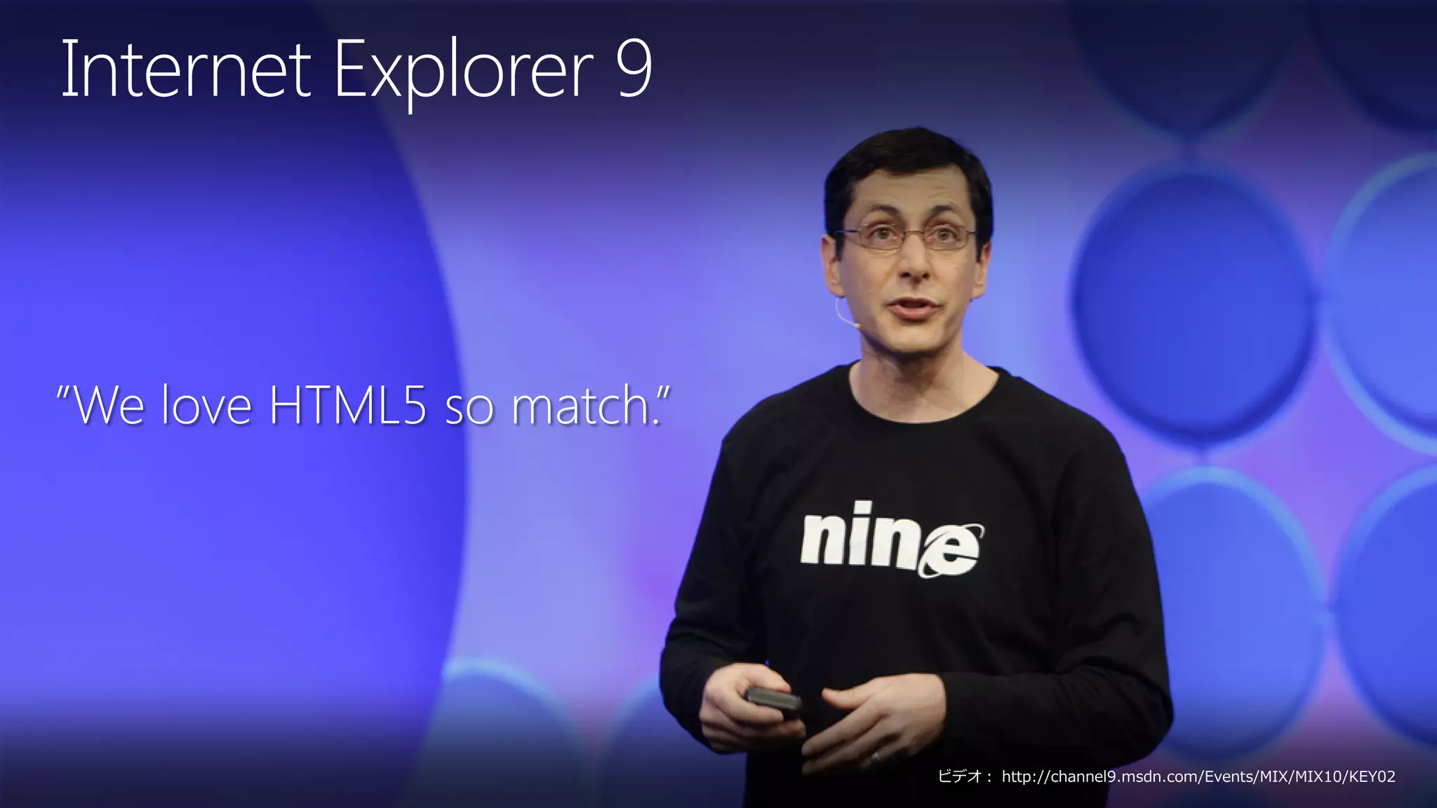 Internet Explorer 9



”We love HTML5 so match.”




                            ビデオ： http://channel9.msdn.com/Events/MIX/MIX10/KEY02
 