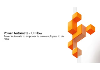 Power Automate - UI Flow
Power Automate to empower its own employees to do
more
 