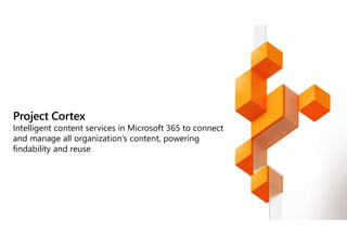 Project Cortex
Intelligent content services in Microsoft 365 to connect
and manage all organization’s content, powering
findability and reuse
 