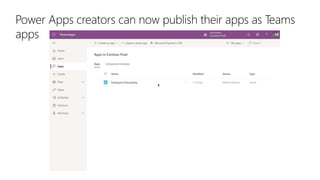 Power Apps creators can now publish their apps as Teams
apps
 