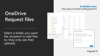 OneDrive
Request files
Select a folder you want
the recipient to add files
to; they only see their
uploads.
Available soon
http://aka.ms/OneDrive/Blog/Ignite19
 