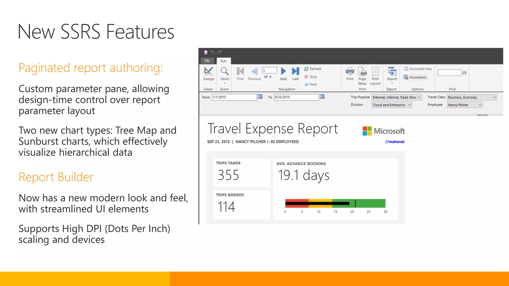 New SSRS Features
Paginated report authoring:
Custom parameter pane, allowing
design-time control over report
parameter layout
Two new chart types: Tree Map and
Sunburst charts, which effectively
visualize hierarchical data
Report Builder
Now has a new modern look and feel,
with streamlined UI elements
Supports High DPI (Dots Per Inch)
scaling and devices
 
