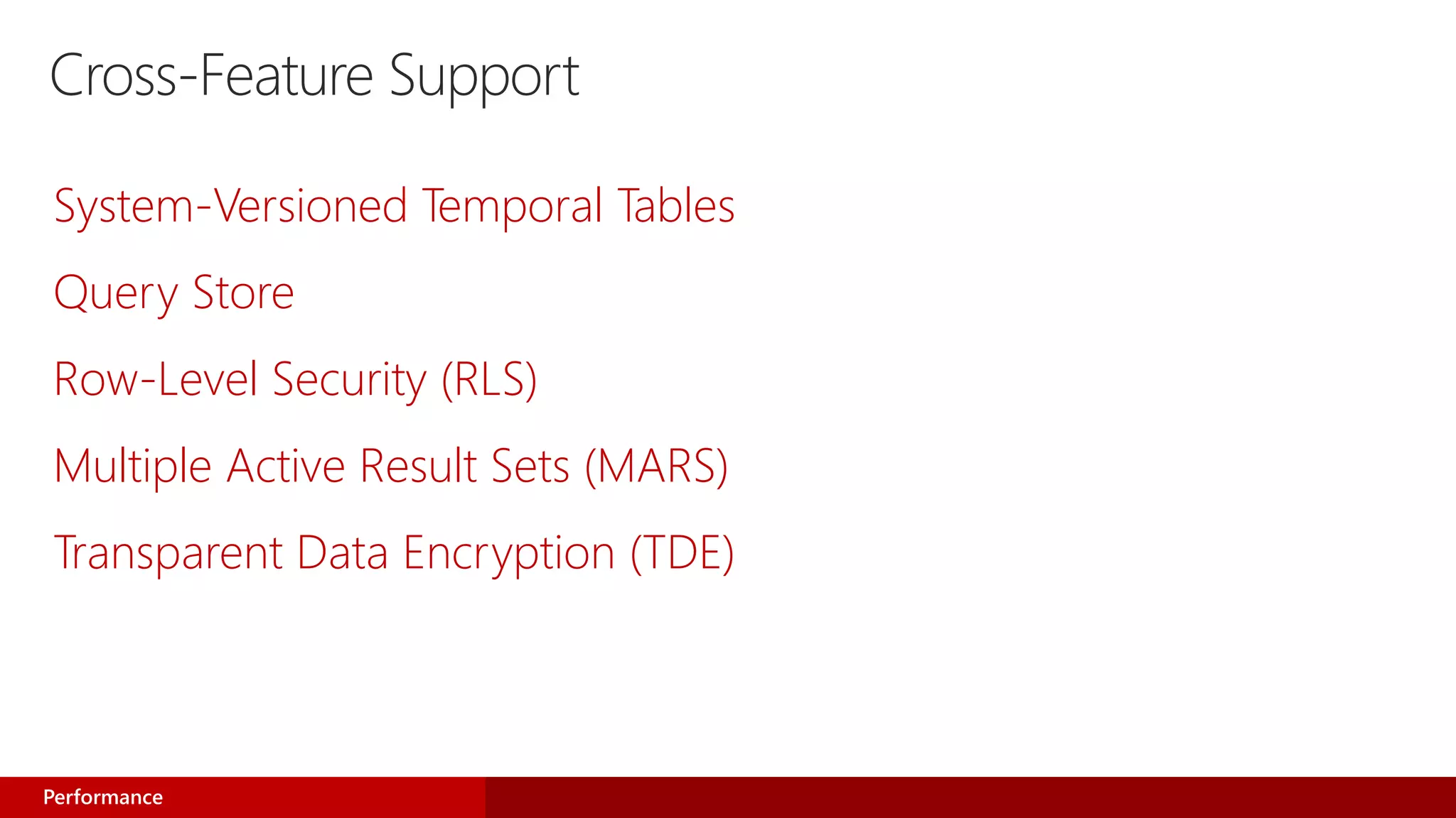 Cross-Feature Support
System-Versioned Temporal Tables
Query Store
Row-Level Security (RLS)
Multiple Active Result Sets (MARS)
Transparent Data Encryption (TDE)
Performance
 