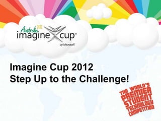 Imagine Cup 2012
Step Up to the Challenge!
 