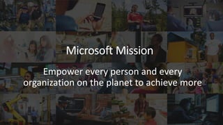 MicrosoftMission
Microsoft Mission
Empower every person and every
organization on the planet to achieve more
 