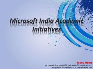 Microsoft India Academic
Initiatives
Rishu Mehra
Microsoft Influencer | MSP (Microsoft Student Partner) |
Regional Co-Ordinator, SQL ServerGeeks.com
 