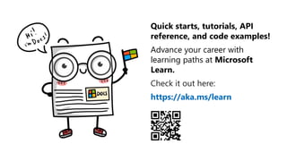 Quick starts, tutorials, API
reference, and code examples!
Advance your career with
learning paths at Microsoft
Learn.
Check it out here:
https://aka.ms/learn
 
