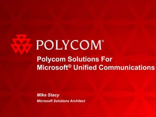 Polycom Solutions For Microsoft® Unified Communications Mike Stacy Microsoft Solutions Architect 