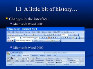  Changes in the interface:Changes in the interface:
 Microsoft Word 2003:Microsoft Word 2003:
 Microsoft Word 2007:Microsoft Word 2007:
1.1 A little bit of history…1.1 A little bit of history…
 