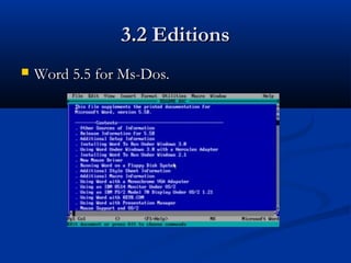 3.2 Editions3.2 Editions
 Word 5.5 for Ms-Dos.Word 5.5 for Ms-Dos.
 