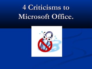 4 Criticisms to4 Criticisms to
Microsoft Office.Microsoft Office.
 
