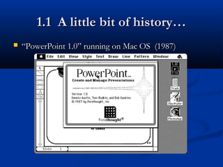 1.1 A little bit of history…1.1 A little bit of history…
 ““PowerPoint 1.0” running on Mac OS (1987)PowerPoint 1.0” running on Mac OS (1987)
 