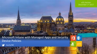 aOS Aachen
December 1st 2017
Microsoft Intune with Managed Apps and Security
Device Policies
SaschaF80
 