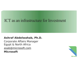 ICT as an infrastructure for Investment

Ashraf Abdelwahab, Ph.D.
Corporate Affairs Manager
Egypt & North Africa
asab@microsoft.com
Microsoft

 
