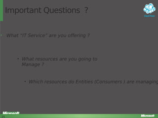 Important Questions ?
• What “IT Service” are you offering ?

• What resources are you going to
Manage ?

• Which resources do Entities (Consumers ) are managing

25

25

 