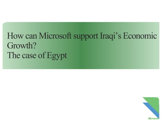 How can Microsoft support Iraqi’s Economic
Growth?
The case of Egypt

 