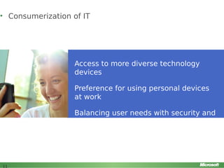 • Consumerization of IT

Access to more diverse technology
devices
Preference for using personal devices
at work
Balancing user needs with security and
compliance requirements

11

 