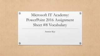 Microsoft IT Academy:
PowerPoint 2016 Assignment
Sheet #8 Vocabulary
Answer Key
 