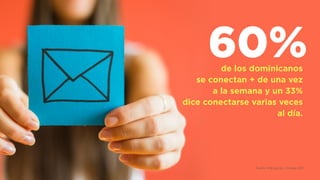 Fuente: ONE.gob.do - Enhogar 2013
60%de los dominicanos  
se conectan + de una vez  
a la semana y un 33%  
dice conectarse varias veces
al día.
 
