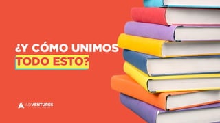 ¿Y CÓMO UNIMOS
TODO ESTO?
 