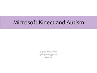 Microsoft Kinect and Autism



          Susan McCarthy
          @LittleAngelsSch
              #tmnw
 