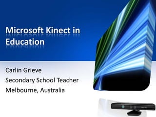 Microsoft Kinect in
Education

Carlin Grieve
Secondary School Teacher
Melbourne, Australia
 