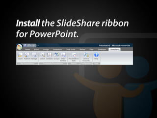 Install the SlideShare ribbon
for PowerPoint.
 