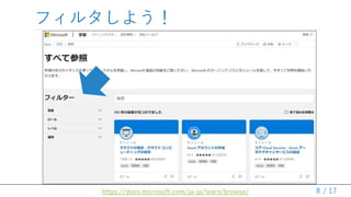 / 17
フィルタしよう！
8https://docs.microsoft.com/ja-jp/learn/browse/
 