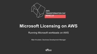 Allan Knudsen, Business Development Manager
Microsoft Licensing on AWS
Running Microsoft workloads on AWS
 