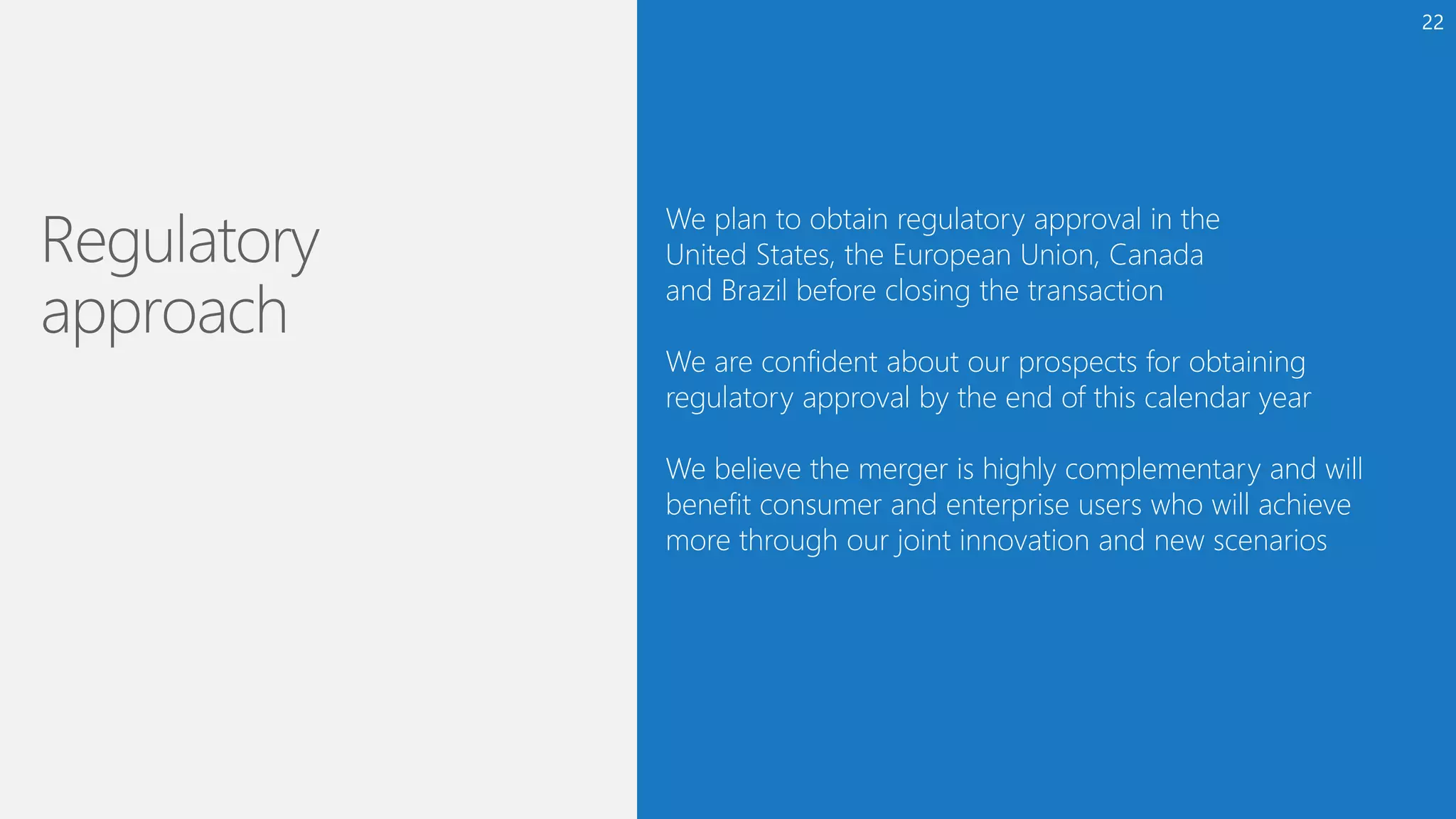 We plan to obtain regulatory approval in the
United States, the European Union, Canada
and Brazil before closing the transaction
We are confident about our prospects for obtaining
regulatory approval by the end of this calendar year
We believe the merger is highly complementary and will
benefit consumer and enterprise users who will achieve
more through our joint innovation and new scenarios
22
 