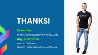 THANKS!
Resources
aka.ms/devops/jenkinsworldEU2018
Any questions?
You can find me at:
@jldeen · jessica.deen@microsoft.com
 